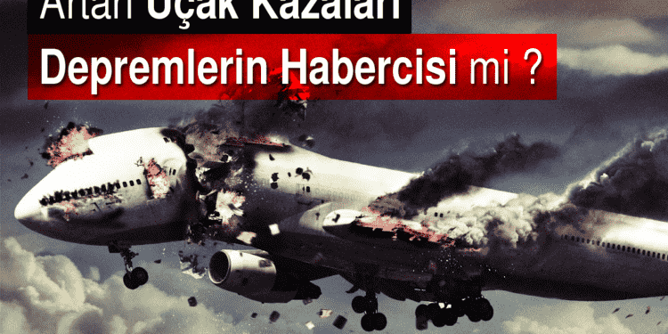 Artan Uçak Kazaları Depremlerin Habercisi mi ?